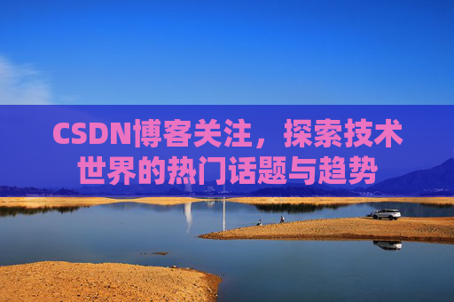 CSDN博客关注，探索技术世界的热门话题与趋势